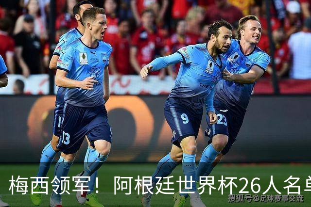 梅西领军！阿根廷世界杯26人名单揭晓，卫冕之路再启