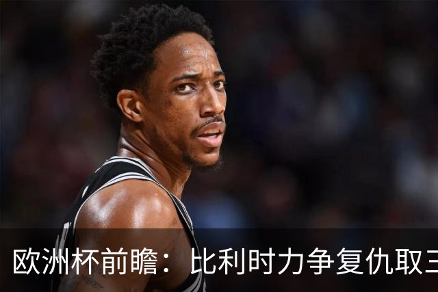 欧洲杯前瞻：比利时力争复仇取三分