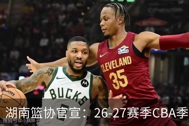 湖南篮协官宣：26-27赛季CBA季前赛首次落户长沙