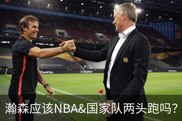 瀚森应该NBA&国家队两头跑吗？解说：累是真累 但对小杨应该如此