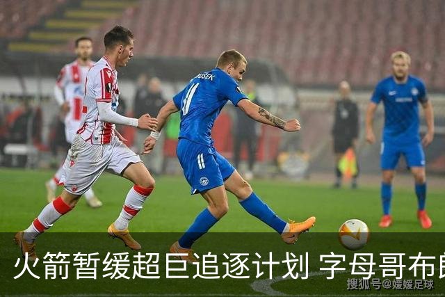 火箭暂缓超巨追逐计划 字母哥布朗交易不划算？