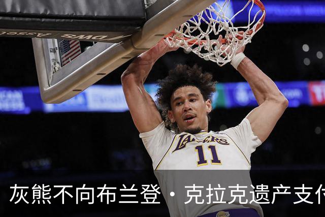 灰熊不向布兰登·克拉克遗产支付合同最后一年的1250万美元