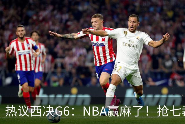 热议西决G6：NBA赢麻了！抢七裁判不会瞎吹了