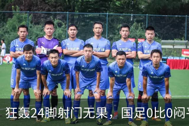 狂轰24脚射门无果，国足0比0闷平泰国队，武磊国家队百场纪念之夜错失良机