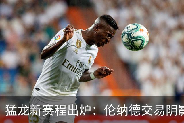 猛龙新赛程出炉：伦纳德交易阴影下的两场焦点战