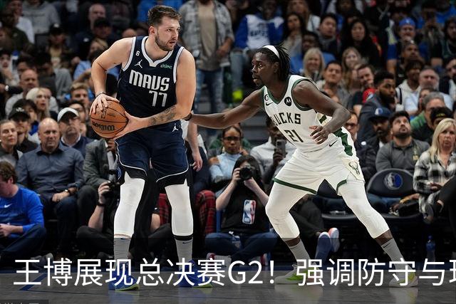 王博展现总决赛G2！强调防守与理智进攻，力求保持自我风格！