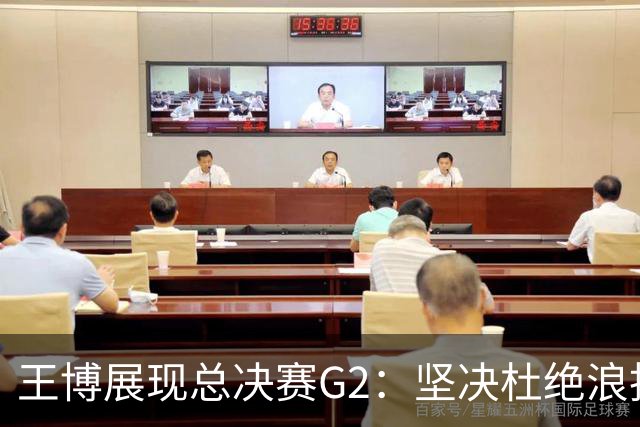 王博展现总决赛G2：坚决杜绝浪投，提升防守，专注于自身发挥！