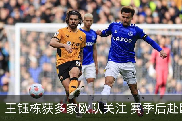 王钰栋获多家欧队关注 赛季后赴欧洲并非空谈