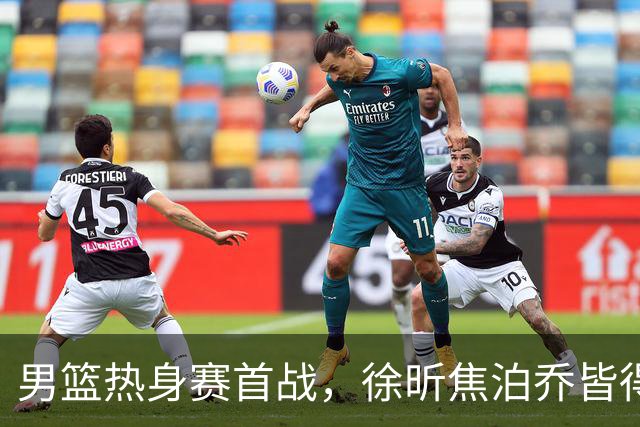 男篮热身赛首战，徐昕焦泊乔皆得分上双，杜锋有何感想？