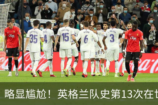 略显尴尬！英格兰队史第13次在世界杯0-0是各队最多，巴西9次第二