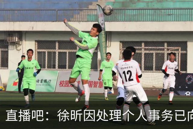 直播吧：徐昕因处理个人事务已向国家队请假将推迟报到