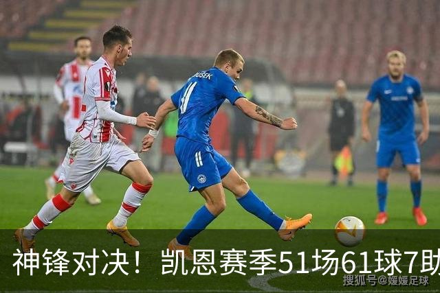 神锋对决！凯恩赛季51场61球7助夺3冠，哈兰德52场38球9助夺2冠