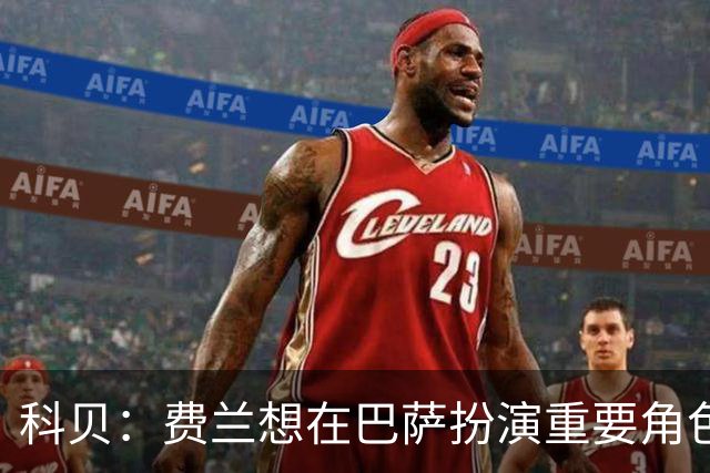 科贝：费兰想在巴萨扮演重要角色，他若离队绝对不会是因为钱