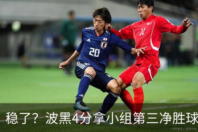 稳了？波黑4分拿小组第三净胜球-1 大概率晋级淘汰赛