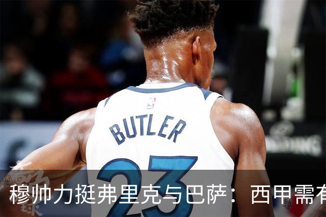 穆帅力挺弗里克与巴萨：西甲需有巴萨