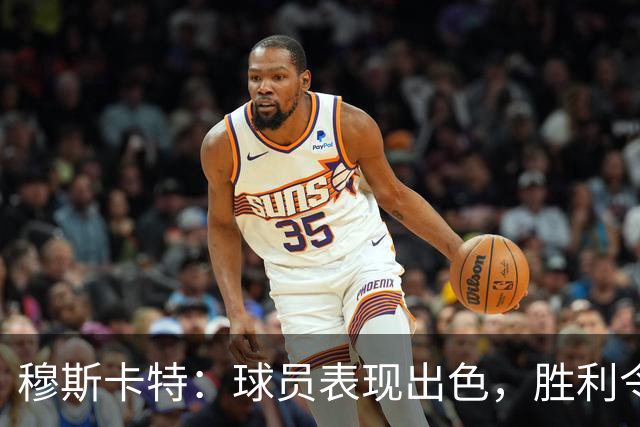 穆斯卡特：球员表现出色，胜利令人信服