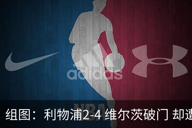 组图：利物浦2-4 维尔茨破门 却遭让二追四