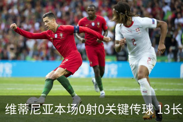 维蒂尼亚本场0射0关键传球 13长传11成功+5对抗1成功 获评7.4分