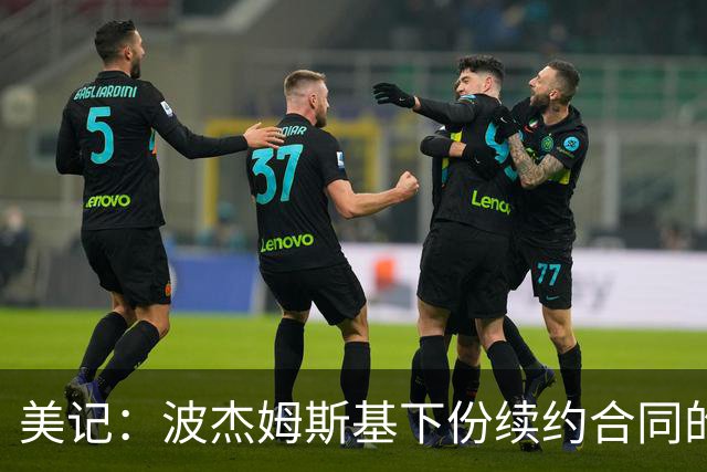 美记：波杰姆斯基下份续约合同的年薪 大概在2200万到2400万之间