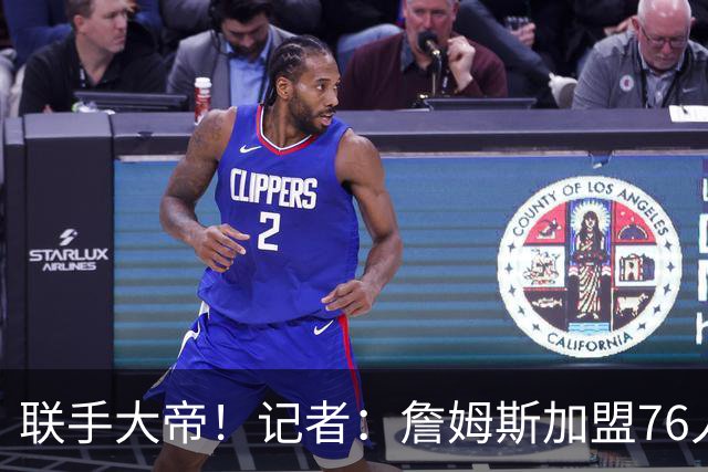 联手大帝！记者：詹姆斯加盟76人 能拿冠军么？绝无可能！