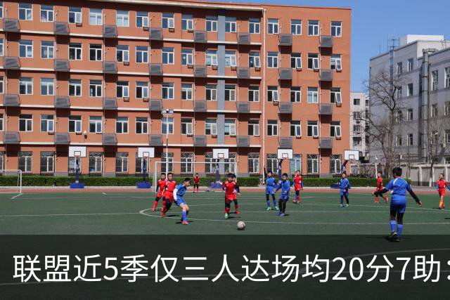 联盟近5季仅三人达场均20分7助：三球、东契奇、约基奇