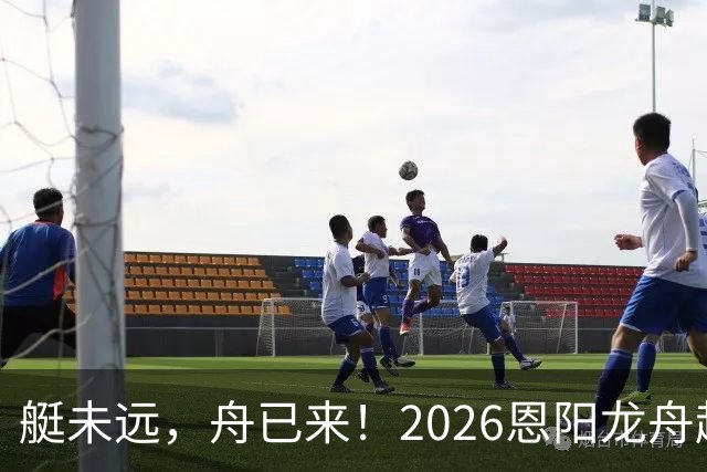 艇未远，舟已来！2026恩阳龙舟超级联赛激情开赛