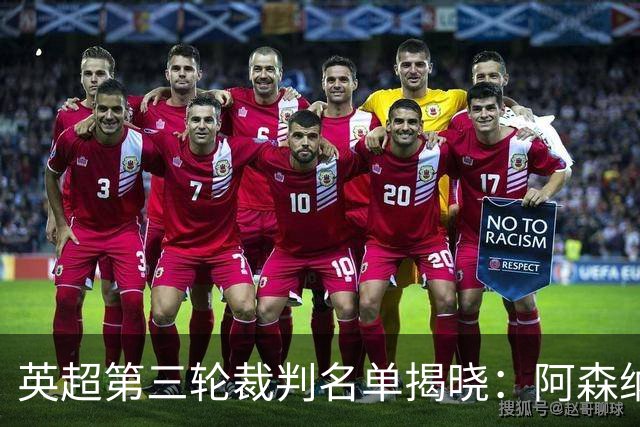 英超第三轮裁判名单揭晓：阿森纳对切尔西由卡瓦纳执法