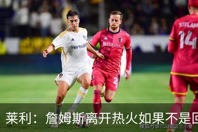 莱利：詹姆斯离开热火如果不是回家乡球队骑士 我可能会更加生气
