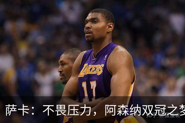 萨卡：不畏压力，阿森纳双冠之梦触手可及！