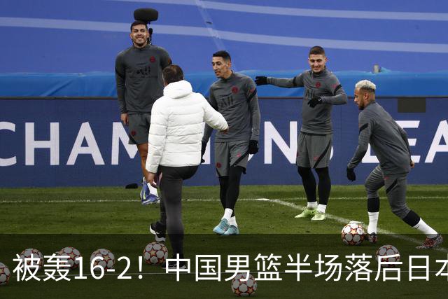 被轰16-2！中国男篮半场落后日本10分：贺希宁10分 杨瀚森5分2犯规