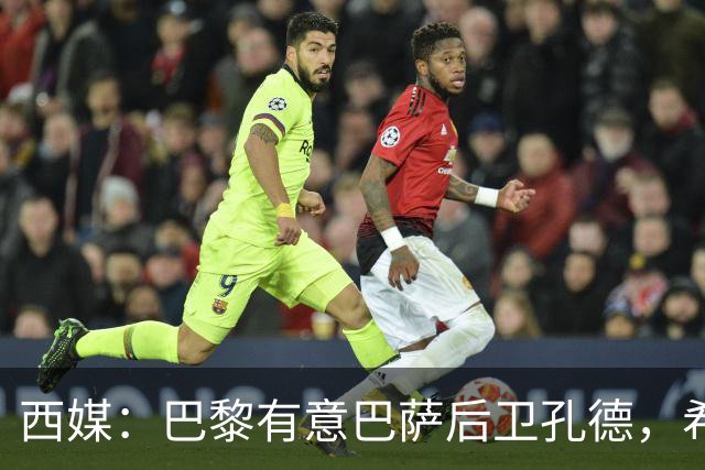 西媒：巴黎有意巴萨后卫孔德，希望在世界杯开启之前敲定交易