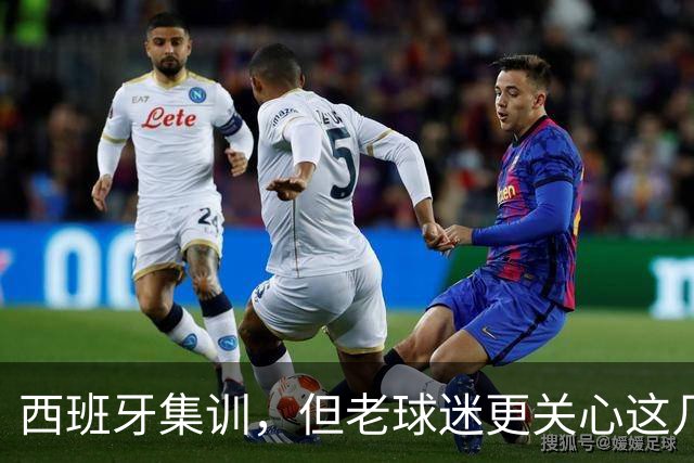 西班牙集训，但老球迷更关心这几件事
