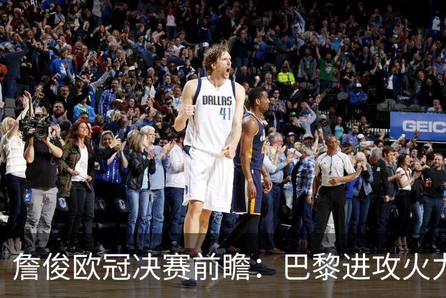 詹俊欧冠决赛前瞻：巴黎进攻火力全开，阿森纳身高优势能否制胜？