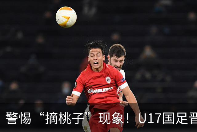 警惕“摘桃子”现象！U17国足晋级世界杯的原因揭示