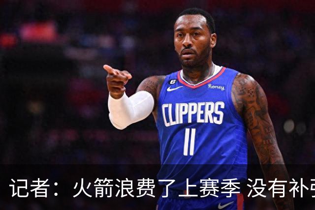 记者：火箭浪费了上赛季 没有补强控卫 亚当斯受伤后篮板优势全无