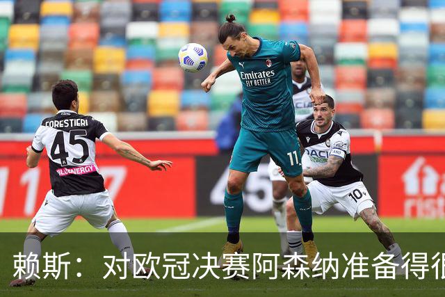 赖斯：对欧冠决赛阿森纳准备得很充分，我们知道该怎么做才能赢