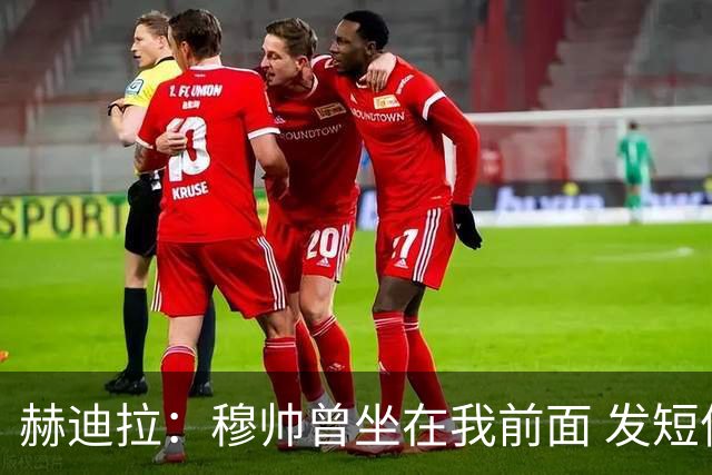 赫迪拉：穆帅曾坐在我前面 发短信通知我下场首发