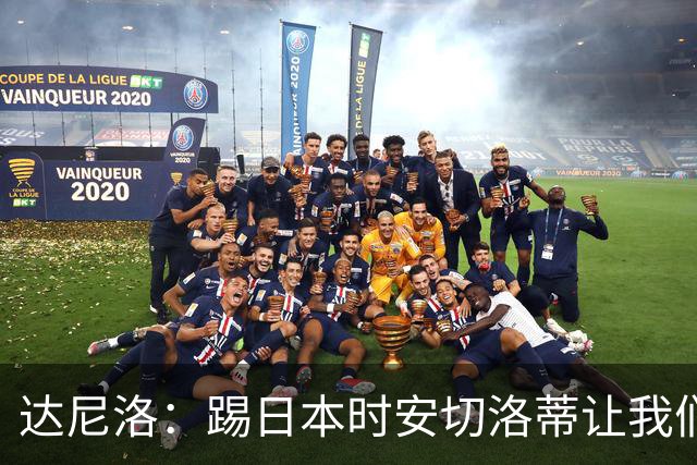 达尼洛：踢日本时安切洛蒂让我们冷静 坚信意大利会进2030世界杯