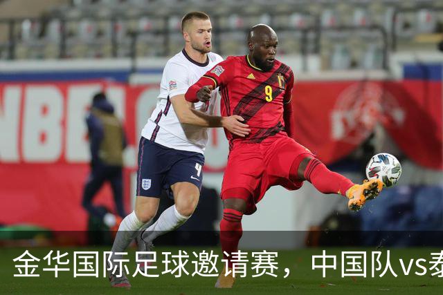 金华国际足球邀请赛，中国队vs泰国队，中国队首发名单公布