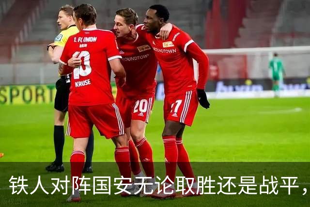 铁人对阵国安无论取胜还是战平，铁人全队单场奖金全部翻倍发放