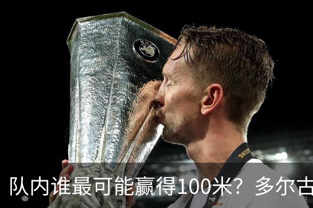 队内谁最可能赢得100米？多尔古：我相信自己能拿到第一名
