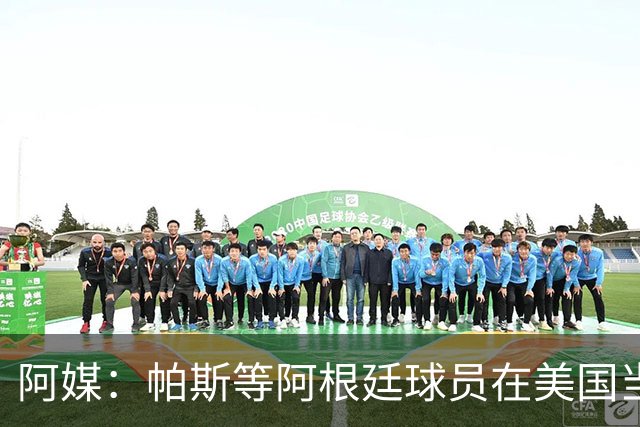 阿媒：帕斯等阿根廷球员在美国当地逛街，受到了球迷们的热情欢迎