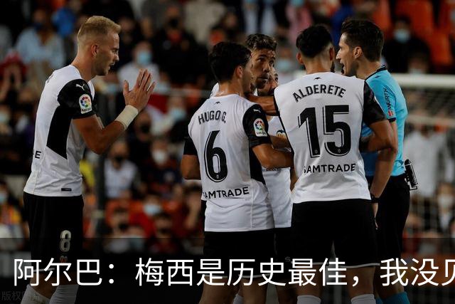 阿尔巴：梅西是历史最佳，我没见过任何能与他相提并论的人