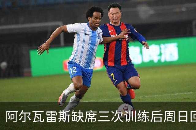阿尔瓦雷斯缺席三次训练后周日回归训练