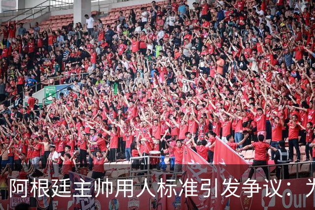 阿根廷主帅用人标准引发争议：为何洛塞尔索入选而布恩迪亚落选？