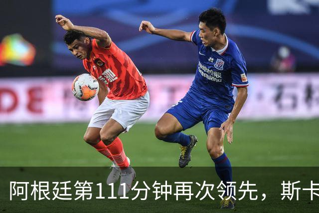 阿根廷第111分钟再次领先，斯卡洛尼情绪有些激动揉眼