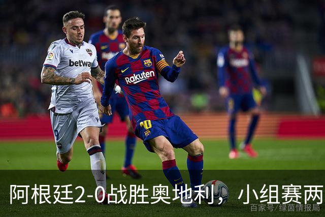 阿根廷2-0战胜奥地利，小组赛两连胜提前出线