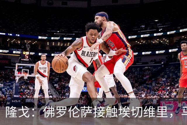 隆戈：佛罗伦萨接触埃切维里，马雷斯卡希望先近距离观察其表现