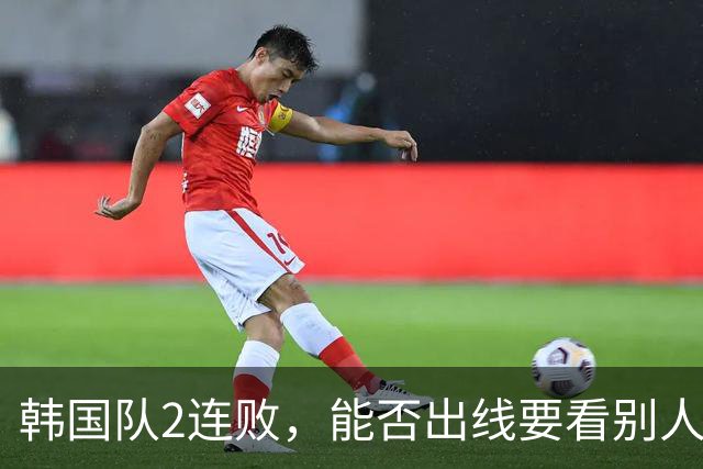 韩国队2连败，能否出线要看别人脸色 主帅洪明甫发布会上被问“球队是否集体食物中毒”