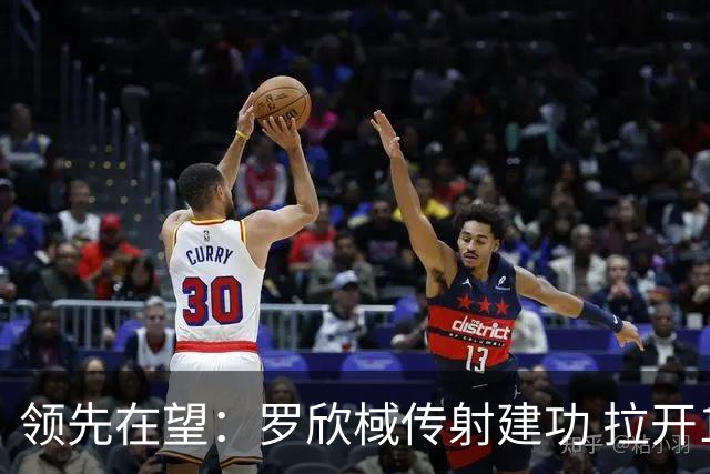 领先在望：罗欣棫传射建功 拉开13分差